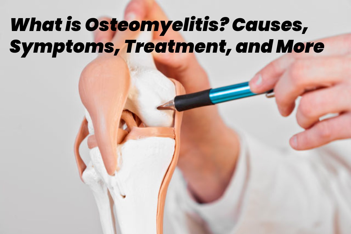 What Is Osteomyelitis Causes Symptoms Treatment And More